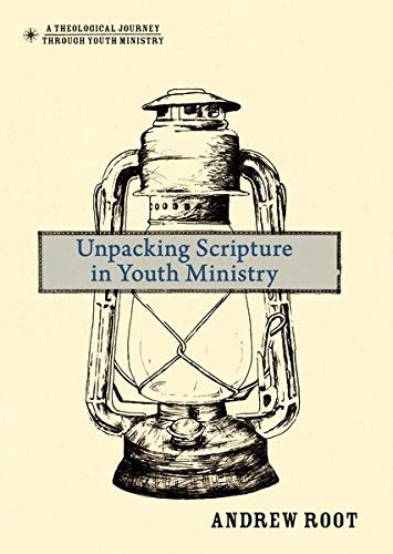 Unpacking Scripture in Youth Ministry (Theological Journey Through Youth Ministry)