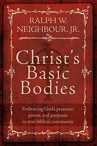 Christ's Basic Bodies: Embracing God's Presence, Power, and Purposes in Holistic Small Group Life, Cell Groups, Home Groups, Life Groups, and Biblical Communities