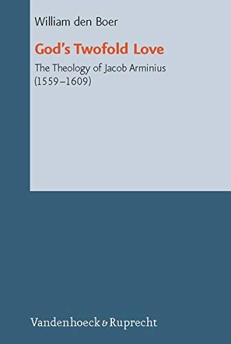 God's Twofold Love: The Theology of Jacob Arminius (1559-1609) (Reformed Historical Theology)