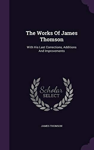 The Works of James Thomson: With His Last Corrections, Additions and Improvements