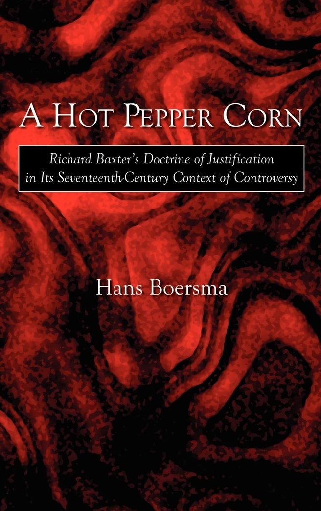A Hot Pepper Corn: Richard Baxter's Doctrine of Justification in Its Seventeenth-Century Context of Controversy