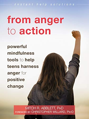 From Anger to Action: Powerful Mindfulness Tools to Help Teens Harness Anger for Positive Change (The Instant Help Solutions Series)
