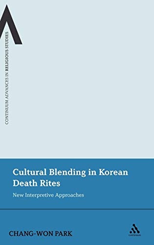 Cultural Blending In Korean Death Rites: New Interpretive Approaches (Continuum Advances in Religious Studies)