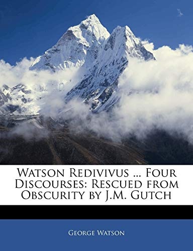 Watson Redivivus ... Four Discourses: Rescued from Obscurity by J.M. Gutch