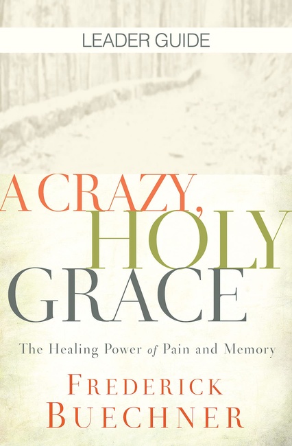A Crazy, Holy Grace Leader Guide: The Healing Power of Pain and Memory