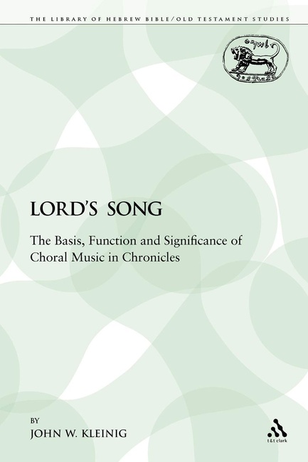 The Lord's Song: The Basis, Function and Significance of Choral Music in Chronicles (The Library of Hebrew Bible/Old Testament Studies)