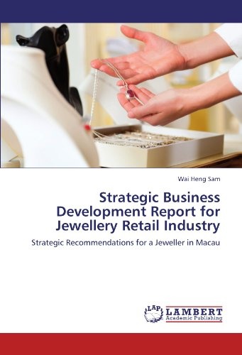 Strategic Business Development Report for Jewellery Retail Industry: Strategic Recommendations for a Jeweller in Macau