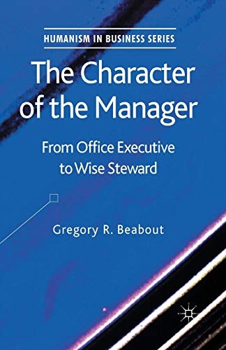 The Character of the Manager: From Office Executive to Wise Steward (Humanism in Business Series)