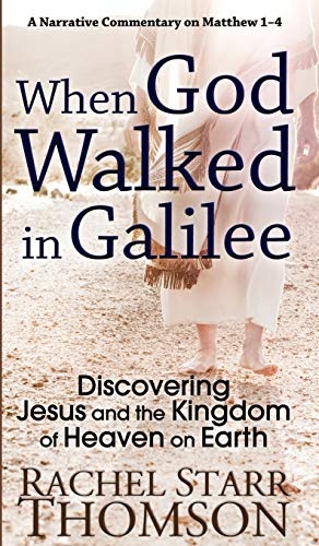When God Walked in Galilee: Discovering Jesus and the Kingdom of Heaven on Earth: A Narrative Commentary on Matthew 1-4