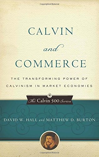Calvin and Commerce: The Transforming Power of Calvinism in Market Economies (Calvin 500)