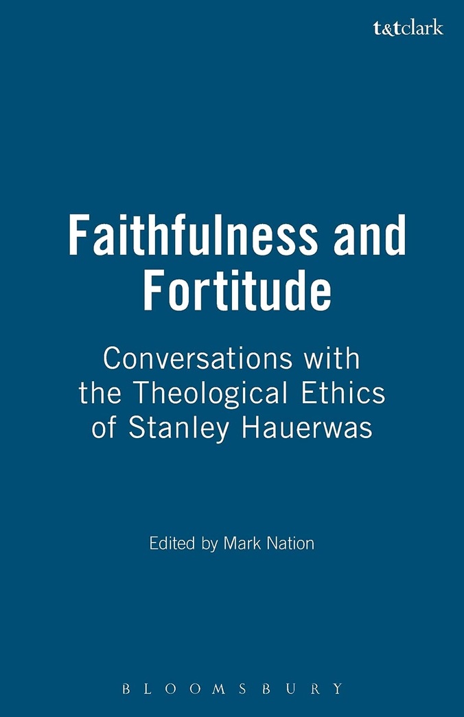 Faithfulness and Fortitude: Conversations with the Theological Ethics of Stanley Hauerwas