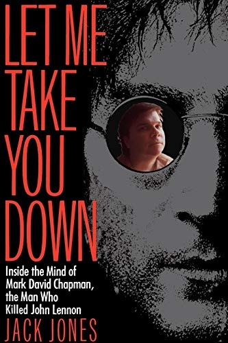 Let Me Take You Down: Inside the Mind of Mark David Chapman,the Man Who Killed John Lennon