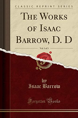 The Works of Isaac Barrow, D. D, Vol. 1 of 3 (Classic Reprint)