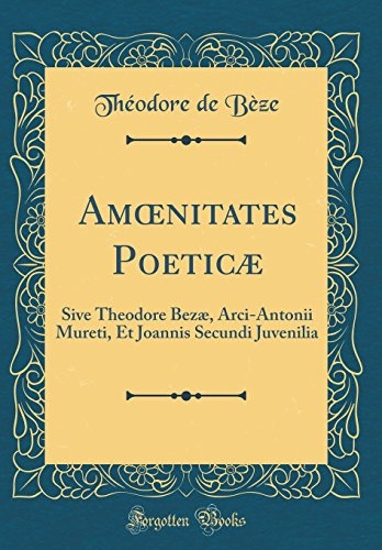 AmÅnitates PoeticÃ¦: Sive Theodore BezÃ¦, Arci-Antonii Mureti, Et Joannis Secundi Juvenilia (Classic Reprint) (Latin Edition)
