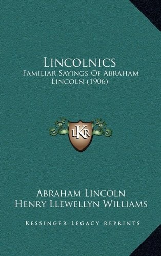 Lincolnics: Familiar Sayings Of Abraham Lincoln (1906)