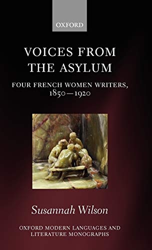 Voices from the Asylum: Four French Women Writers, 1850-1920 (Oxford Modern Languages and Literature Monographs)