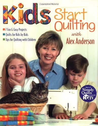 Kids Start Quilting with Alex Anderson: 7 Fun & Easy Projects  Quilts for Kids by Kids  Tips for Quilting with Children