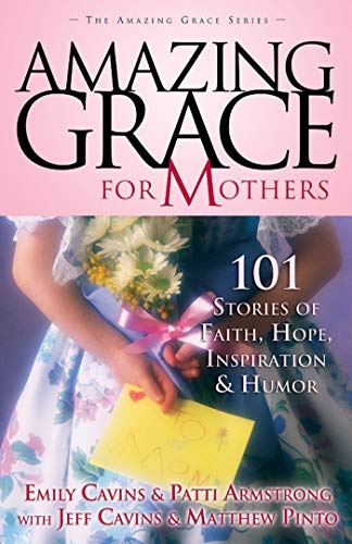 Amazing Grace for Mothers: 101 Stories of Faith, Hope, Inspiration and Humor