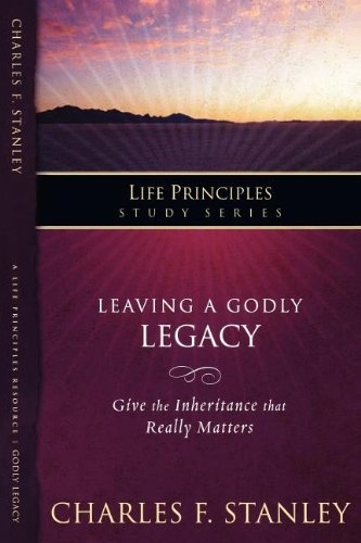 Leaving a Godly Legacy (The Life Principles Study Series)