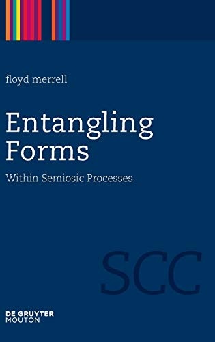 Entangling Forms: Within Semiosic Processes (Semiotics, Communication and Cognition [Scc])