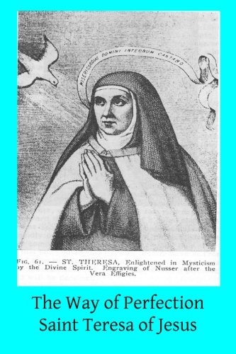 The Way of Perfection: Translated from the Autograph of Saint Teresa of Jesus by the Benedictines of Stanbrook Including All of the Variants from the Escorial and Validolid Editions