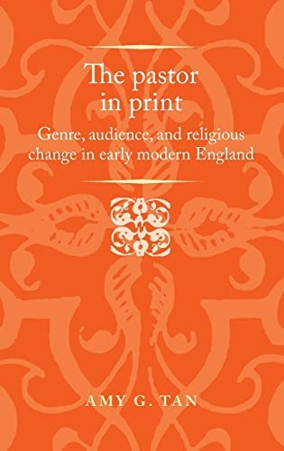 The pastor in print: Genre, audience, and religious change in early modern England (Politics, Culture and Society in Early Modern Britain)
