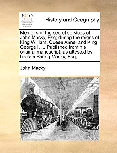Memoirs of the secret services of John Macky, Esq; during the reigns of King William, Queen Anne, and King George I. ... Published from his original ... as attested by his son Spring Macky, Esq;