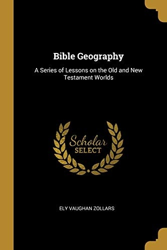 Bible Geography: A Series of Lessons on the Old and New Testament Worlds