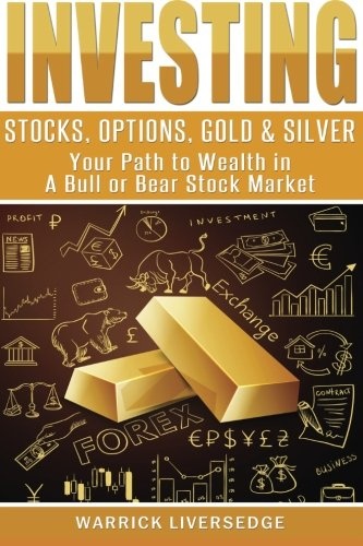 Investing: Stocks, Options, Gold & Silver - Your Path to Wealth in a Bull or Bear Stock Market (Investing, Stocks, Day Trading)