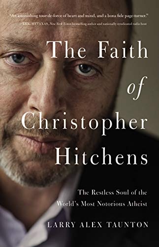 The Faith of Christopher Hitchens: The Restless Soul of the World's Most Notorious Atheist