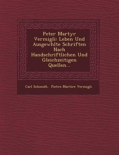 Peter Martyr Vermigli: Leben Und Ausgewhlte Schriften Nach Handschriftlichen Und Gleichzeitigen Quellen... (German Edition)