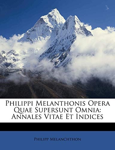 Philippi Melanthonis Opera Quae Supersunt Omnia: Annales Vitae Et Indices (Latin Edition)