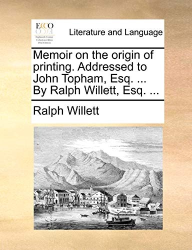 Memoir on the origin of printing. Addressed to John Topham, Esq. ... By Ralph Willett, Esq. ...