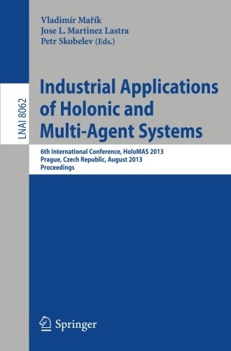 Industrial Applications of Holonic and Multi-Agent Systems: 6th International Conference, HoloMAS 2013, Prague, Czech Republic, August 26-28, 2013, Proceedings (Lecture Notes in Computer Science)