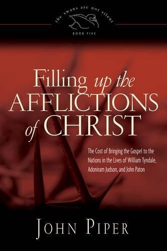 Filling Up the Afflictions of Christ: The Cost of Bringing the Gospel to the Nations in the Lives of William Tyndale, Adoniram Judson, and John Paton (The Swans Are Not Silent)