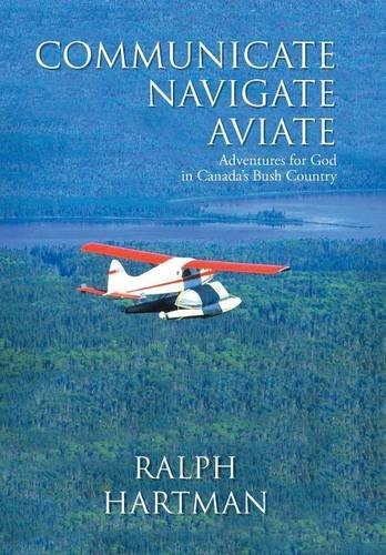 Communicate Navigate Aviate: Adventures for God in Canada's Bush Country