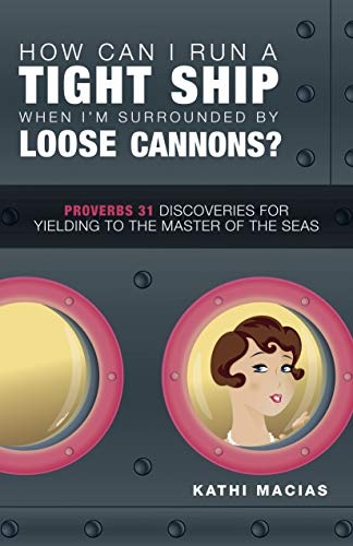 How Can I Run a Tight Ship When I'm Surrounded by Loose Cannons?: Proverbs 31 Discoveries for Yielding to the Master of the Seas