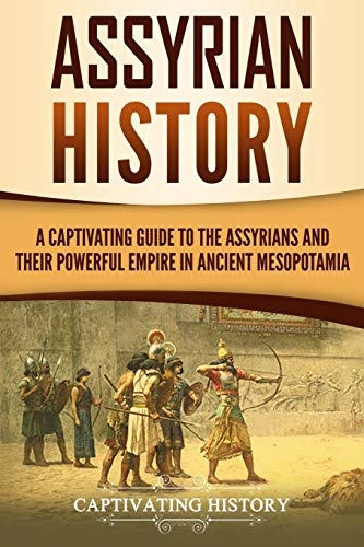 Assyrian History: A Captivating Guide to the Assyrians and Their Powerful Empire in Ancient Mesopotamia (Exploring Mesopotamia)