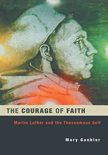 The Courage of Faith: Martin Luther and the Theonomous Self (Studies in Lutheran History and Theology) (Studies in Lutheran History & Theology)