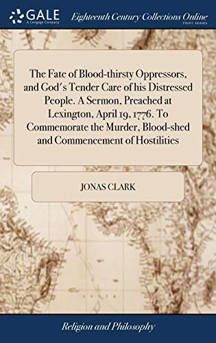 The Fate of Blood-thirsty Oppressors, and God's Tender Care of his Distressed People. A Sermon, Preached at Lexington, April 19, 1776. To Commemorate ... Blood-shed and Commencement of Hostilities