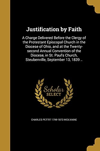 Justification by Faith: A Charge Delivered Before the Clergy of the Protestant Episcopal Church in the Diocese of Ohio, and at the Twenty-Second ... Church, Steubenville, September 13, 1839 ..