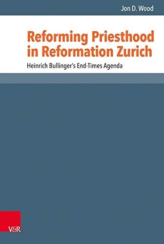 Reforming Priesthood in Reformation Zurich: Heinrich Bullinger's End-Times Agenda (Reformed Historical Theology)
