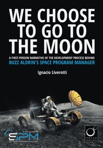 We Choose To Go To The Moon (Black & White Edition): A first-person narrative of the development process behind Buzz Aldrin's Space Program Manager