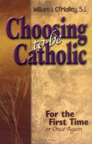 Choosing to Be Catholic: For the First Time Or Once Again