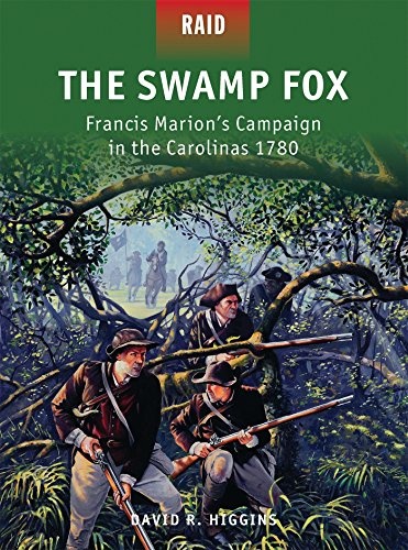The Swamp Fox: Francis Marionâs Campaign in the Carolinas 1780 (Raid)
