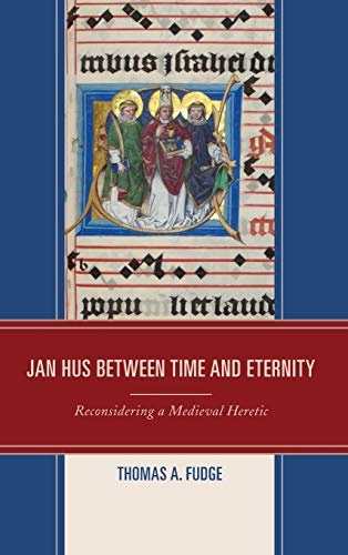 Jan Hus between Time and Eternity: Reconsidering a Medieval Heretic