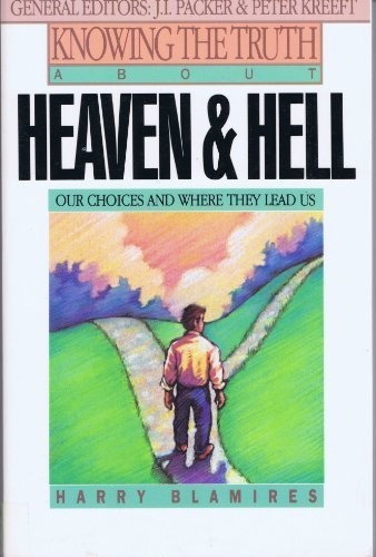 Knowing the Truth About Heaven and Hell: Our Choices and Where They Lead Us
