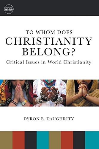 To Whom Does Christianity Belong?: Critical Issues in World Christianity (Understanding World Christianity)