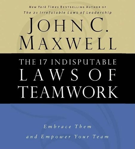 The 17 Indisputable Laws Of Teamwork: Embrace Them And Empower Your Team