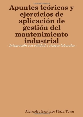 Apuntes teÃ³ricos y ejercicios de aplicaciÃ³n de gestiÃ³n del mantenimiento industrial- IntegraciÃ³n con calidad y riesgos laborales- (Spanish Edition)